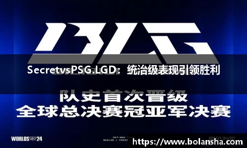 SecretvsPSG.LGD：统治级表现引领胜利